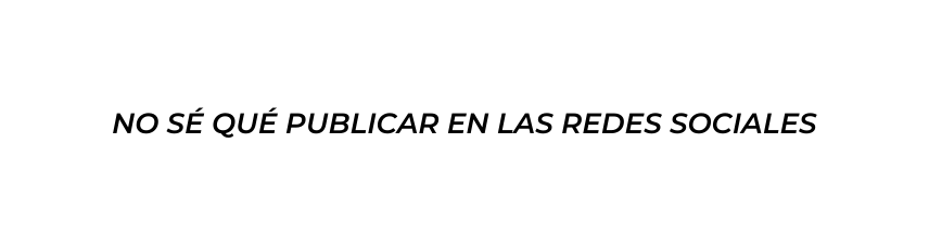 NO SÉ QUÉ PUBLICAR EN LAS REDES SOCIALES