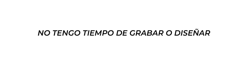 NO TENGO TIEMPO DE GRABAR O DISEÑAR