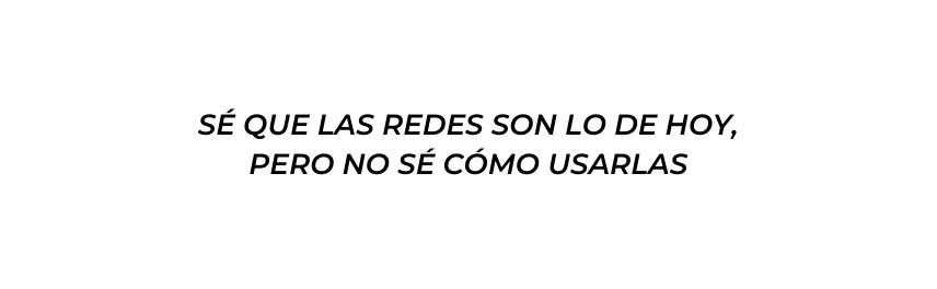 SÉ QUE LAS REDES SON LO DE HOY PERO NO SÉ CÓMO USARLAS