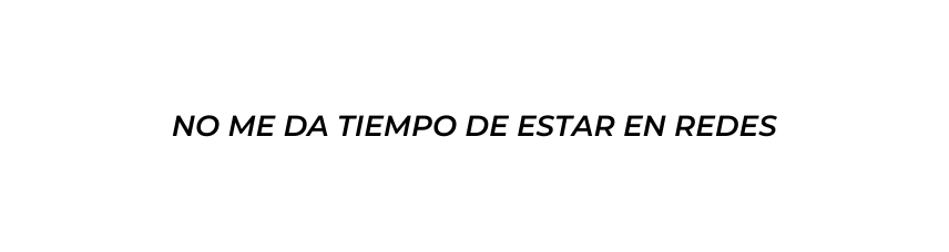NO ME DA TIEMPO DE ESTAR EN REDES
