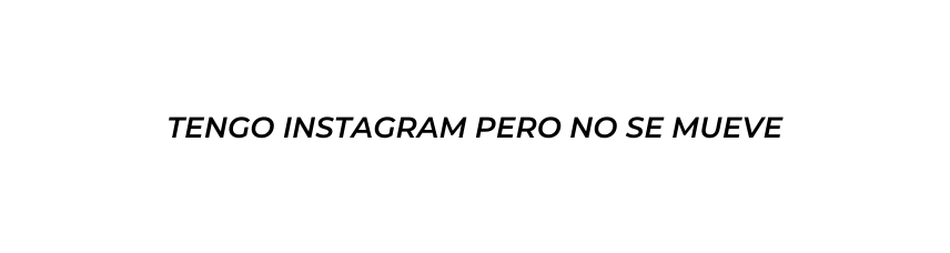 TENGO INSTAGRAM PERO NO SE MUEVE